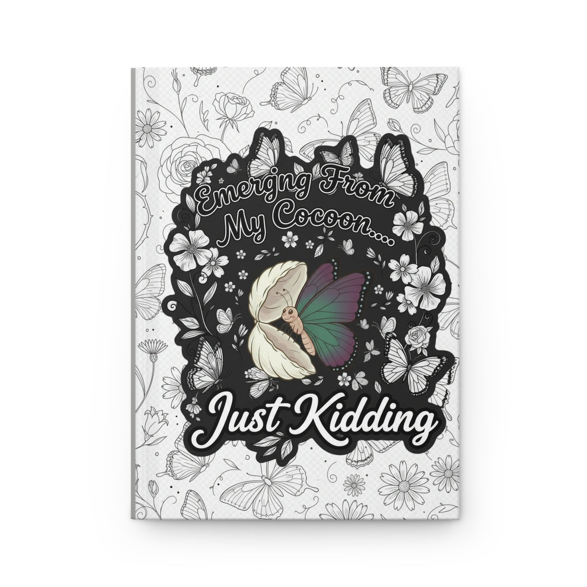 Hardcover Journal — "Emerging From My Cocoon... Just Kidding" Butterfly & Floral Notebook